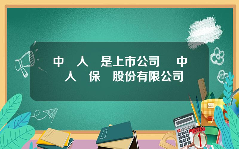 中國人壽是上市公司嗎 中國人壽保險股份有限公司